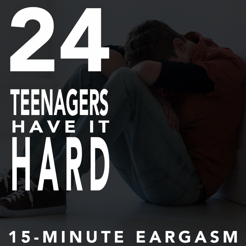 024: TEENAGERS HAVE IT HARD